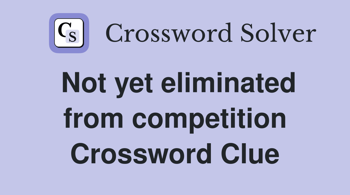 Not yet eliminated from competition Crossword Clue Answers Crossword Solver